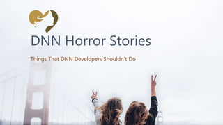 DNN Horror Stories
Things That DNN Developers Shouldn't Do
 