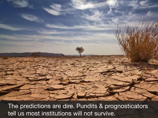 The predictions are dire. Pundits & prognosticators
tell us most institutions will not survive.

 