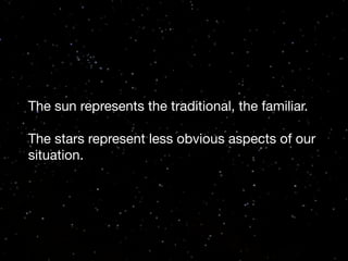 The sun represents the traditional, the familiar.
The stars represent less obvious aspects of our
situation.

 