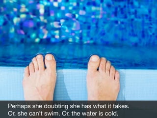 Perhaps she doubting she has what it takes.
Or, she can’t swim. Or, the water is cold.

Fad

 