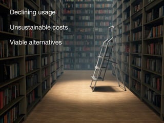 Declining usage
Unsustainable costs
Viable alternatives

 