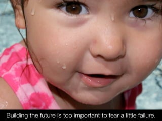 Building the future is too important to fear a little failure.

 