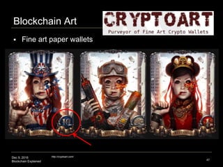 Dec 9, 2016
Blockchain Explained
Blockchain Art
47
http://cryptoart.com/
 Fine art paper wallets
 