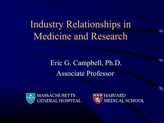 Industry Relationships in
Medicine and Research
Eric G. Campbell, Ph.D.
Associate Professor
 