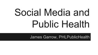 Social Media and
Public Health
James Garrow, PHLPublicHealth
 