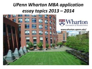 UPenn Wharton MBA application
essay topics 2013 – 2014
www.wharton.upenn.edu/
 