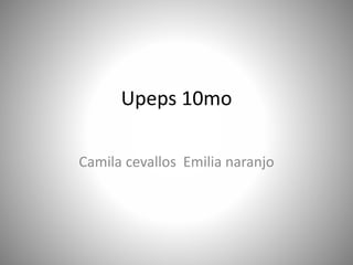 Upeps 10mo
Camila cevallos Emilia naranjo
 
