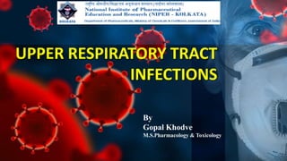 UPPER RESPIRATORY TRACT
INFECTIONS
By
Gopal Khodve
M.S.Pharmacology & Toxicology
 