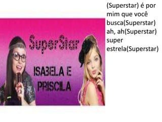• (Superstar) é por
mim que você
busca(Superstar)
ah, ah(Superstar)
super
estrela(Superstar)
 