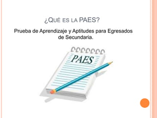 ¿QUÉ ES LA PAES?
Prueba de Aprendizaje y Aptitudes para Egresados
                 de Secundaria.
 