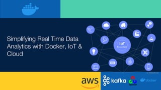 Simplifying Real Time Data
Analytics with Docker, IoT &
Cloud
 