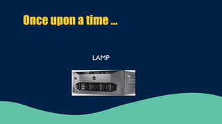 LAMP
Once upon a time …
 