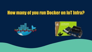 How many of you run Docker on IoT Infra?
 