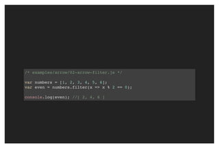 /* examples/arrow/02-arrow-filter.js */
var numbers = [1, 2, 3, 4, 5, 6];
var even = numbers.filter(x => x % 2 == 0);
console.log(even); //[ 2, 4, 6 ]
 