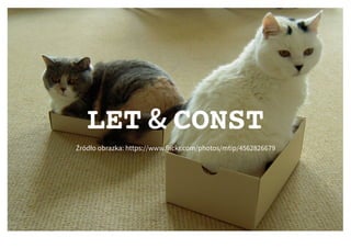 LETLET && CONSTCONST
Źródło obrazka: https://www.flickr.com/photos/mtip/4562826679
 