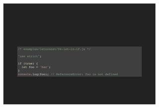 /* examples/letnconst/04-let-in-if.js */
"use strict";
if (true) {
let foo = 'bar';
}
console.log(foo); // ReferenceError: foo is not defined
 
