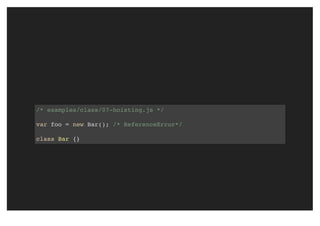 /* examples/class/07-hoisting.js */
var foo = new Bar(); /* ReferenceError*/
class Bar {}
 