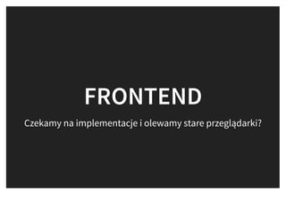 Czekamy na implementacje i olewamy stare przeglądarki?
FRONTENDFRONTEND
 
