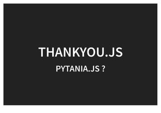 THANKYOU.JSTHANKYOU.JS
PYTANIA.JS ?PYTANIA.JS ?
 
