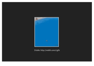 Źródło: http://reddit.com/r/gifs
 