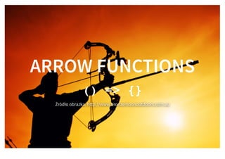 ARROW FUNCTIONSARROW FUNCTIONS
() => {}() => {}
Źródło obrazka: http://www.bronzemoonoutdoors.com.au
 