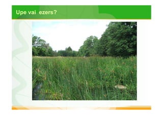 Upe vai ezers? 
 