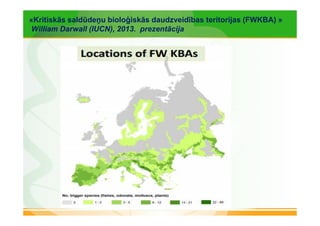 «Kritiskās saldūdeņu bioloģiskās daudzveidības teritorijas (FWKBA) » 
William Darwall (IUCN), 2013. prezentācija 
 