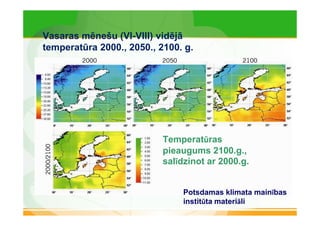 Vasaras mēnešu (VI-VIII) vidējā 
temperatūra 2000., 2050., 2100. g. 
Temperatūras 
pieaugums 2100.g., 
salīdzinot ar 2000.g. 
Potsdamas klimata mainības 
institūta materiāli 
 