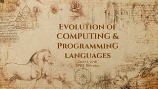 Evolution of
COMPUTING &
ProgramminG
languages
Dec 11, 2016
UPES, Dehradun
 