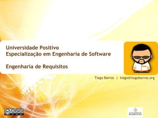 Universidade Positivo  Especialização em Engenharia de Software Engenharia de Requisitos Tiago Barros  |  [email_address] 