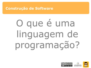 Construção de Software
O que é uma
linguagem de
programação?
 