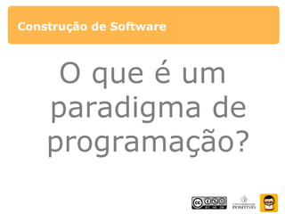 Construção de Software
O que é um
paradigma de
programação?
 