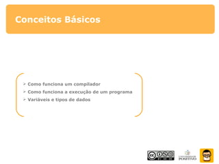 Conceitos Básicos
 Como funciona um compilador
 Como funciona a execução de um programa
 Variáveis e tipos de dados
 