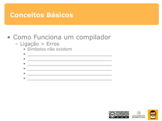 Conceitos Básicos
• Como Funciona um compilador
– Ligação > Erros
• Símbolos não existem
• _________________________________
• _________________________________
• _________________________________
• _________________________________
• _________________________________
• _________________________________
 