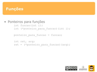 Funções
• Ponteiros para funções
int funcao(int i);
int (*ponteiro_para_funcao)(int i);
ponteiro_para_funcao = funcao;
int ret, arg;
ret = (*ponteiro_para_funcao)(arg);
 