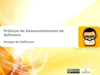 Práticas de Desenvolvimento de
Software
Design de Software
Tiago Barros | tiago@tiagobarros.org
 