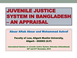 Absar Aftab Absar and Mohammad Ashraf
Faculty of Law, Aligarh Muslim University,
Aligarh - 202002 (U.P)
International Seminar on Juvenile Justice System, Dehradun (Uttarakhand)
26th and 27th November, 2016
 
