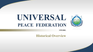 UPF.ORG
UNIVERSAL
PEACE FEDERATION
Historical Overview
 