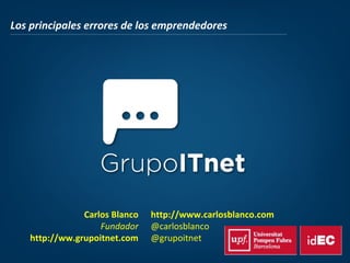 Los principales errores de los emprendedores
Carlos Blanco
Fundador
http://ww.grupoitnet.com
http://www.carlosblanco.com
@carlosblanco
@grupoitnet
 