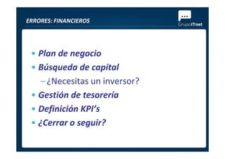 • Plan de negocio
• Búsqueda de capital
–¿Necesitas un inversor?
ERRORES: FINANCIEROS
–¿Necesitas un inversor?
• Gestión de tesorería
• Definición KPI’s
• ¿Cerrar o seguir?
 