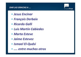 • Jesus Encinar
• François Derbaix
• Ricardo Galli
• Luis Martín Cabiedes
DAR LAS GRACIAS A ...
• Luis Martín Cabiedes
• Marta Esteve
• Jaime Estevez
• Ismael El-Qudsi
• .... entre muchos otros
 