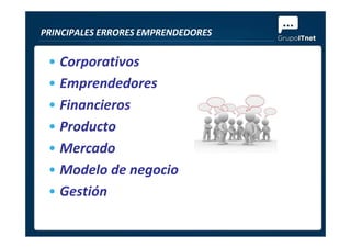 • Corporativos
• Emprendedores
• Financieros
• Producto
PRINCIPALES ERRORES EMPRENDEDORES
• Producto
• Mercado
• Modelo de negocio
• Gestión
 