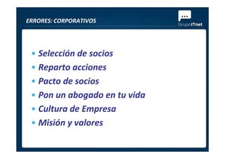 • Selección de socios
• Reparto acciones
• Pacto de socios
ERRORES: CORPORATIVOS
• Pacto de socios
• Pon un abogado en tu vida
• Cultura de Empresa
• Misión y valores
 