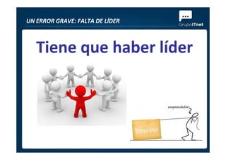 UN ERROR GRAVE: FALTA DE LÍDER
Tiene que haber líder
 
