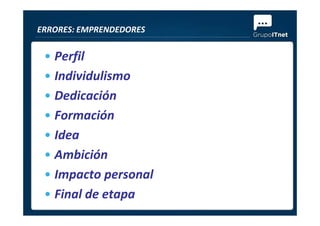 • Perfil
• Individulismo
• Dedicación
• Formación
ERRORES: EMPRENDEDORES
• Formación
• Idea
• Ambición
• Impacto personal
• Final de etapa
 