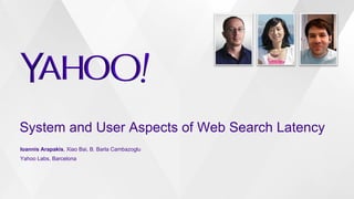 System and User Aspects of Web Search Latency
Ioannis Arapakis, Xiao Bai, B. Barla Cambazoglu
Yahoo Labs, Barcelona
 