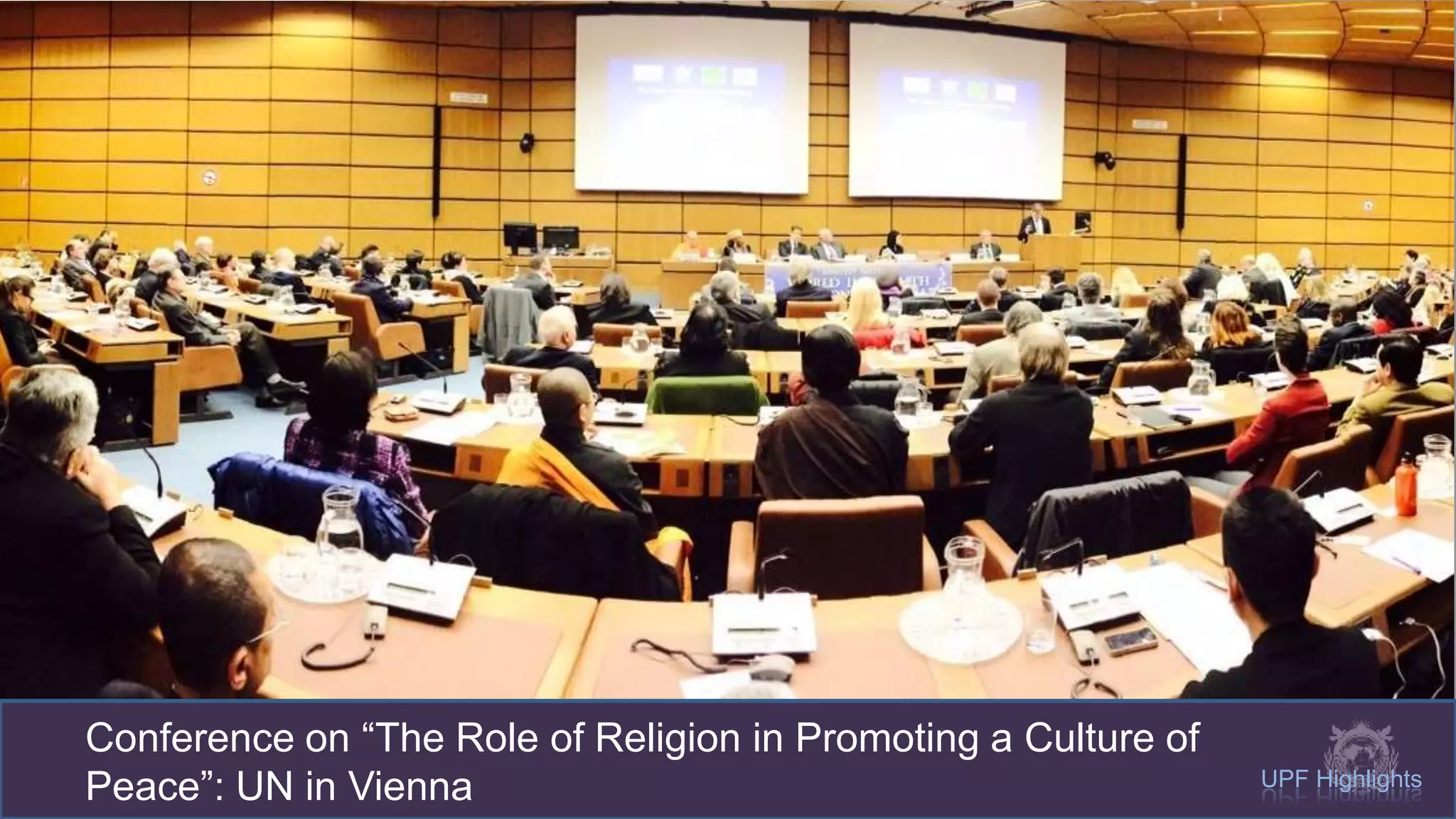 Conference: “The Role of Religion in Promoting a Culture of Peace”: UN in Vienna
UPF Highlights
Conference on “The Role of Religion in Promoting a Culture of
Peace”: UN in Vienna
 