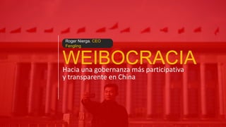 Roger Nierga. CEO Fengling

WEIBOCRACIA
Hacia una gobernanza más participativa
y transparente en China

 