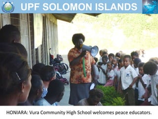 UPF SOLOMON ISLANDS




HONIARA: Vura Community High School welcomes peace educators.
 