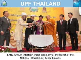 UPF THAILAND




BANGKOK: An interfaith water ceremony at the launch of the
         National Interreligious Peace Council.
 
